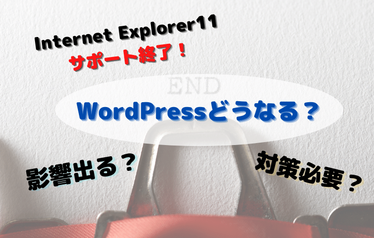 InternetExplorer11サポート終了！
Wordpressどうなる？
影響出る？対策必要？
